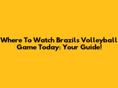 Where To Watch Brazil's Volleyball Game Today: Your Guide!