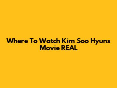 Where To Watch Kim Soo Hyun's Movie REAL