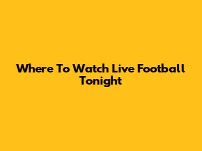 Where To Watch Live Football Tonight
