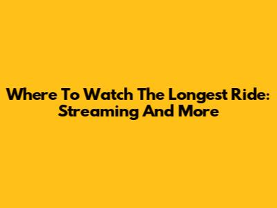 Where To Watch The Longest Ride: Streaming And More