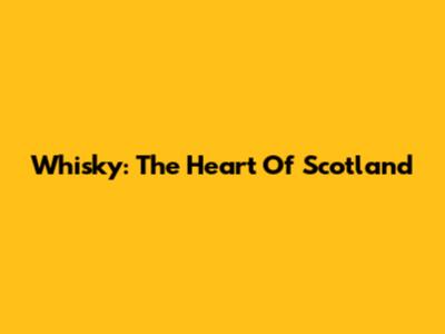 Whisky: The Heart Of Scotland