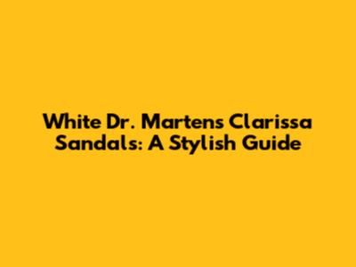 White Dr. Martens Clarissa Sandals: A Stylish Guide