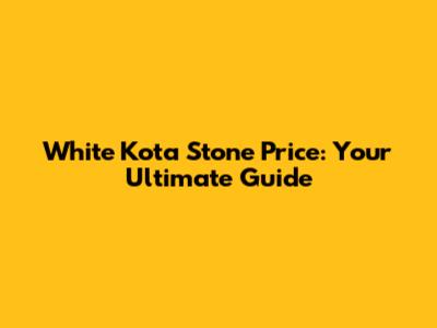 White Kota Stone Price: Your Ultimate Guide