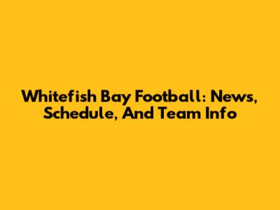 Whitefish Bay Football: News, Schedule, And Team Info