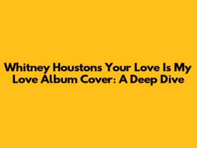 Whitney Houston's 'Your Love Is My Love' Album Cover: A Deep Dive