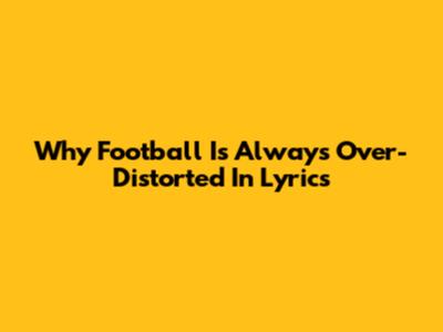 Why Football Is Always Over-Distorted In Lyrics