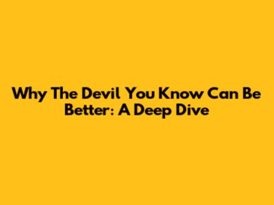 Why The 'Devil You Know' Can Be Better: A Deep Dive