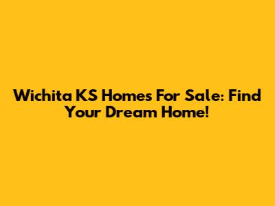 Wichita KS Homes For Sale: Find Your Dream Home!