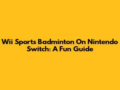 Wii Sports Badminton On Nintendo Switch: A Fun Guide