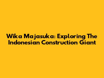 Wika Majasuka: Exploring The Indonesian Construction Giant