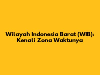 Wilayah Indonesia Barat (WIB): Kenali Zona Waktunya