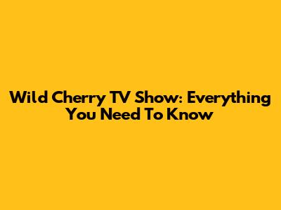 Wild Cherry TV Show: Everything You Need To Know