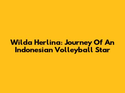 Wilda Herlina: Journey Of An Indonesian Volleyball Star