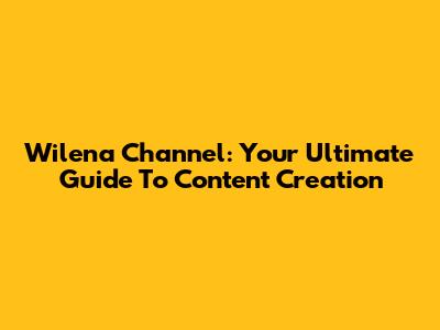 Wilena Channel: Your Ultimate Guide To Content Creation