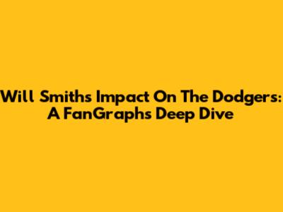 Will Smith's Impact On The Dodgers: A FanGraphs Deep Dive