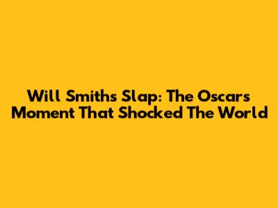 Will Smith's Slap: The Oscars Moment That Shocked The World