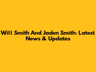 Will Smith And Jaden Smith: Latest News & Updates