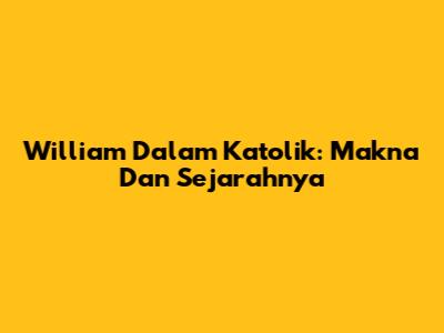 William Dalam Katolik: Makna Dan Sejarahnya