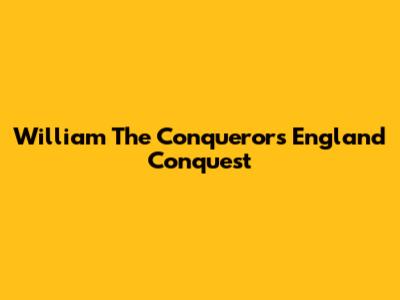 William The Conqueror's England Conquest