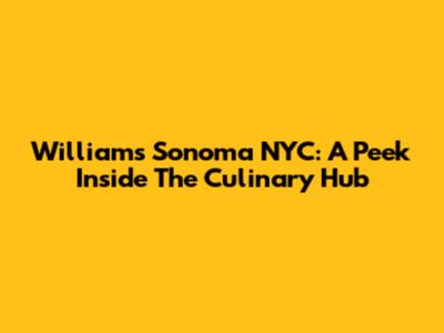 Williams Sonoma NYC: A Peek Inside The Culinary Hub