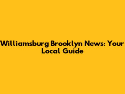 Williamsburg Brooklyn News: Your Local Guide