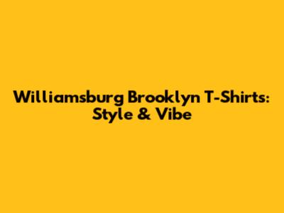 Williamsburg Brooklyn T-Shirts: Style & Vibe
