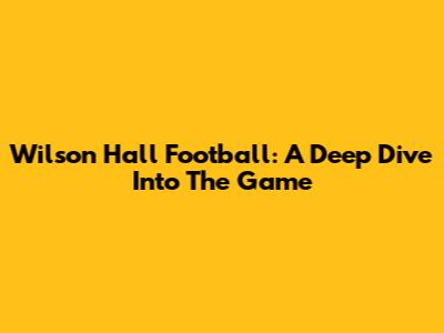 Wilson Hall Football: A Deep Dive Into The Game