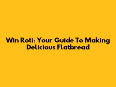 Win Roti: Your Guide To Making Delicious Flatbread
