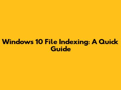 Windows 10 File Indexing: A Quick Guide