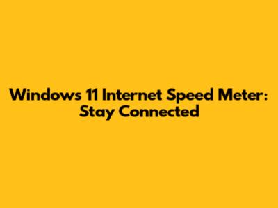 Windows 11 Internet Speed Meter: Stay Connected