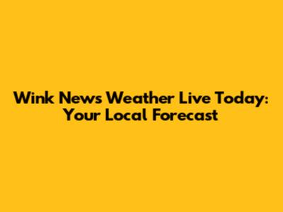 Wink News Weather Live Today: Your Local Forecast