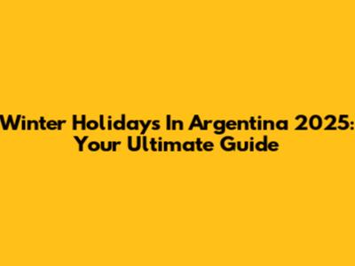 Winter Holidays In Argentina 2025: Your Ultimate Guide