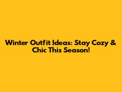 Winter Outfit Ideas: Stay Cozy & Chic This Season!