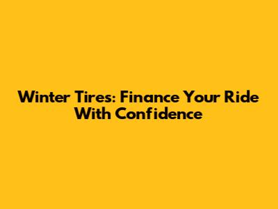 Winter Tires: Finance Your Ride With Confidence