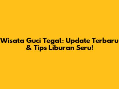 Wisata Guci Tegal: Update Terbaru & Tips Liburan Seru!