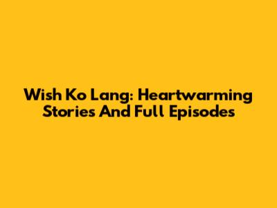 Wish Ko Lang: Heartwarming Stories And Full Episodes