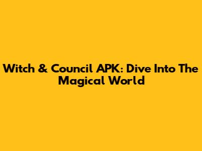 Witch & Council APK: Dive Into The Magical World