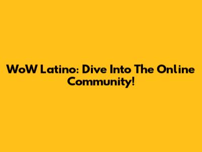 WoW Latino: Dive Into The Online Community!
