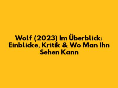 Wolf (2023) Im Überblick: Einblicke, Kritik & Wo Man Ihn Sehen Kann