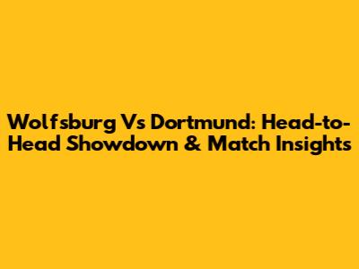 Wolfsburg Vs Dortmund: Head-to-Head Showdown & Match Insights