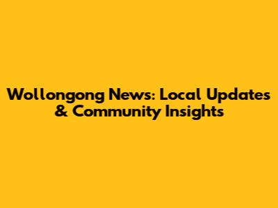 Wollongong News: Local Updates & Community Insights