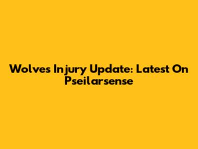 Wolves Injury Update: Latest On Pseilarsense