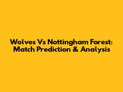 Wolves Vs Nottingham Forest: Match Prediction & Analysis