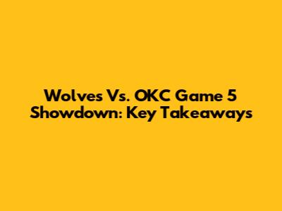 Wolves Vs. OKC Game 5 Showdown: Key Takeaways