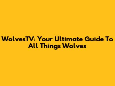 WolvesTV: Your Ultimate Guide To All Things Wolves
