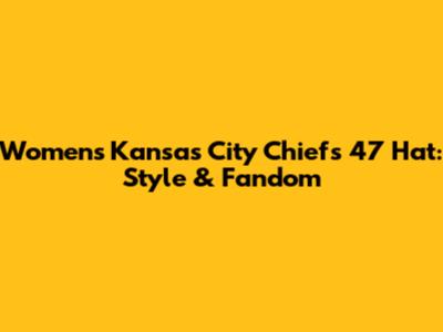 Women's Kansas City Chiefs '47 Hat: Style & Fandom