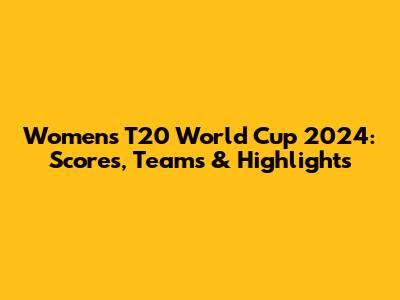 Women's T20 World Cup 2024: Scores, Teams & Highlights