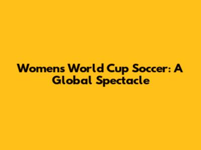 Women's World Cup Soccer: A Global Spectacle