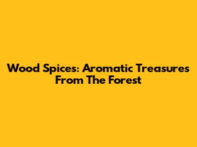 Wood Spices: Aromatic Treasures From The Forest