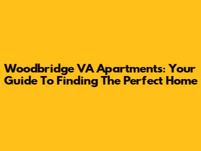 Woodbridge VA Apartments: Your Guide To Finding The Perfect Home